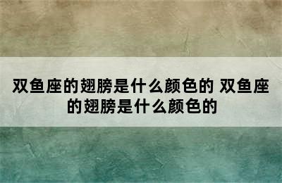 双鱼座的翅膀是什么颜色的 双鱼座的翅膀是什么颜色的